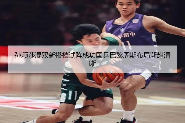 孙颖莎混双新搭档试阵成功国乒巴黎周期布局渐趋清晰